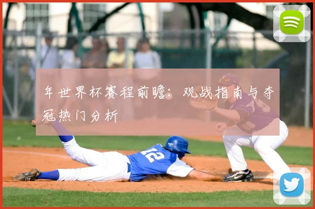 年世界杯赛程前瞻：观战指南与夺冠热门分析