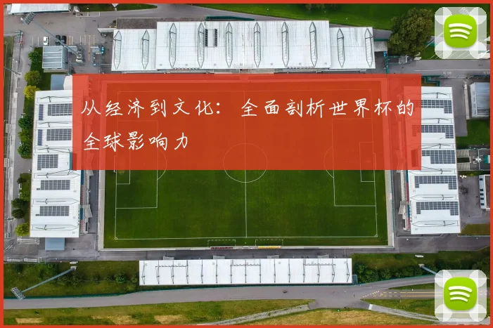 从经济到文化：全面剖析世界杯的全球影响力
