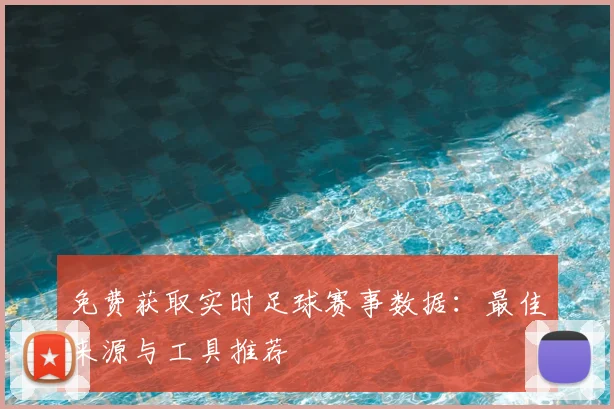 免费获取实时足球赛事数据：最佳来源与工具推荐
