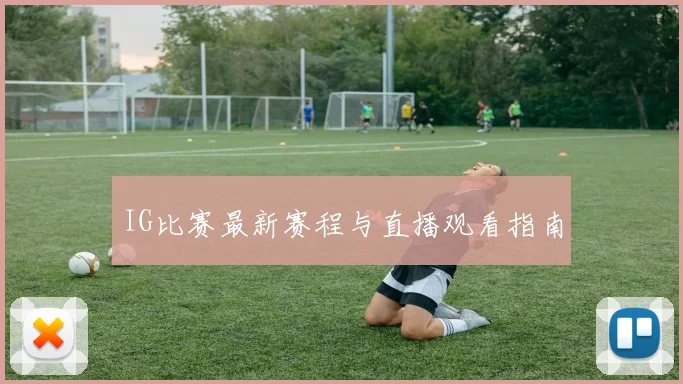 IG比赛最新赛程与直播观看指南