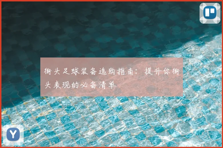 街头足球装备选购指南：提升你街头表现的必备清单