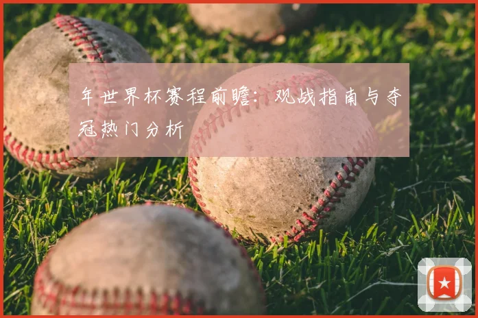 年世界杯赛程前瞻：观战指南与夺冠热门分析