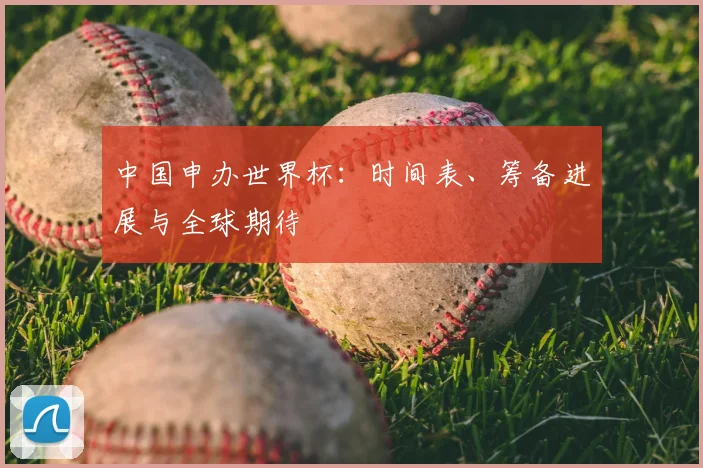 中国申办世界杯：时间表、筹备进展与全球期待