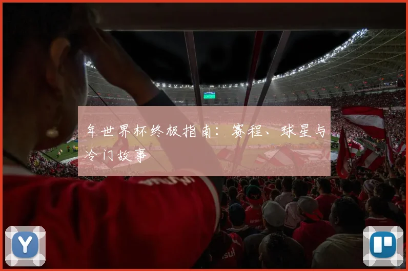 年世界杯终极指南:赛程、球星与冷门故事