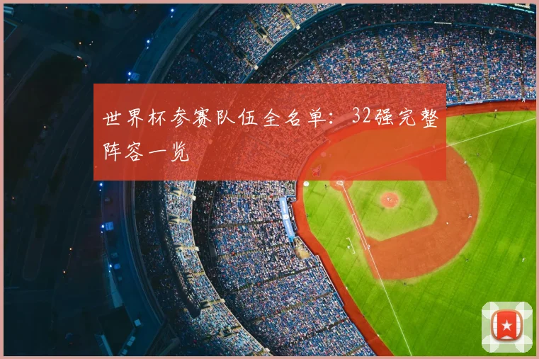 世界杯参赛队伍全名单：32强完整阵容一览