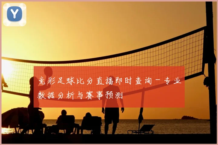 竞彩足球比分直播即时查询 - 专业数据分析与赛事预测