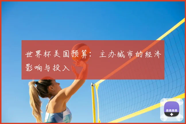世界杯美国预算：主办城市的经济影响与投入
