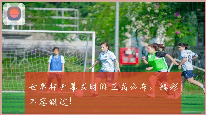 世界杯开幕式时间正式公布，精彩不容错过！