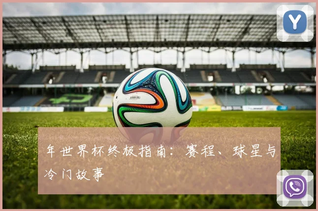 年世界杯终极指南：赛程、球星与冷门故事